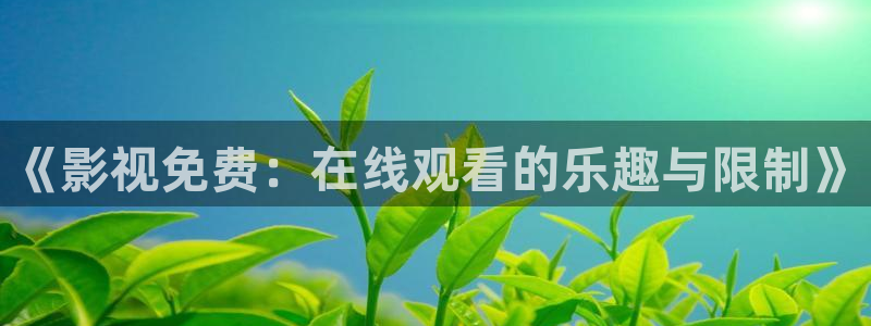 歐美影院干b：《影視免費：在線觀看的樂趣與限制》