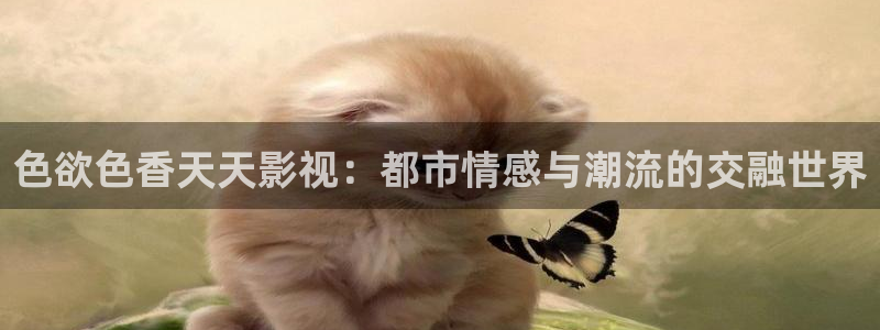 歐美影院免費觀看：色欲色香天天影視：都市情感與潮流的交融世界